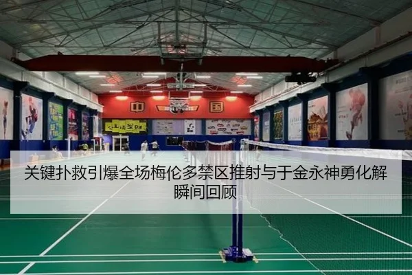 关键扑救引爆全场梅伦多禁区推射与于金永神勇化解瞬间回顾