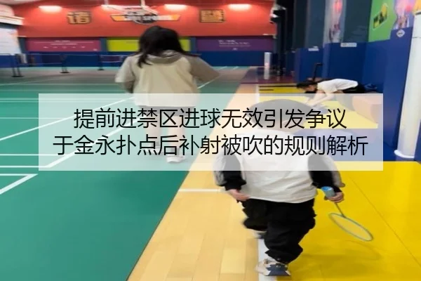 提前进禁区进球无效引发争议 于金永扑点后补射被吹的规则解析