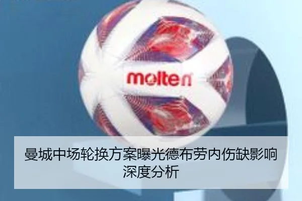 曼城中场轮换方案曝光德布劳内伤缺影响深度分析